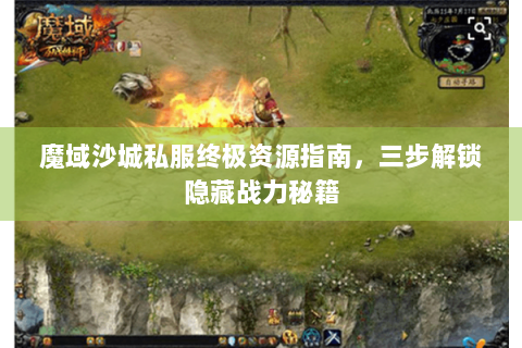 魔域沙城私服终极资源指南，三步解锁隐藏战力秘籍