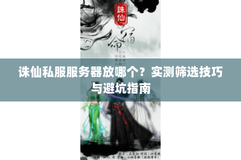 诛仙私服服务器放哪个？实测筛选技巧与避坑指南