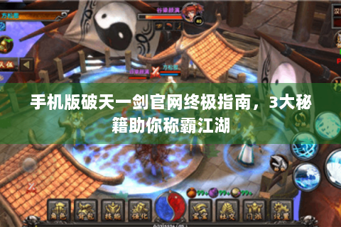 手机版破天一剑官网终极指南，3大秘籍助你称霸江湖