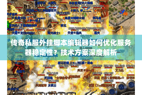 传奇私服外挂脚本编辑器如何优化服务器稳定性？技术方案深度解析