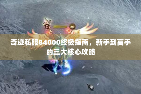 奇迹私服84000终极指南，新手到高手的三大核心攻略