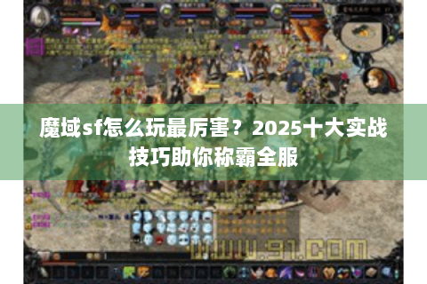 魔域sf怎么玩最厉害？2025十大实战技巧助你称霸全服