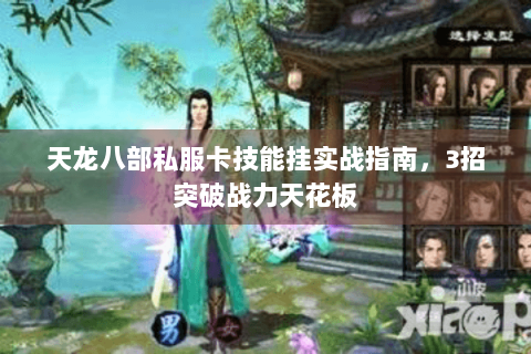 天龙八部私服卡技能挂实战指南，3招突破战力天花板