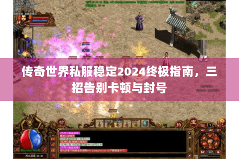 传奇世界私服稳定2024终极指南，三招告别卡顿与封号
