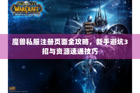 魔兽私服注册页面全攻略，新手避坑3招与资源速通技巧