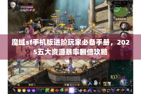 魔域sf手机版进阶玩家必备手册，2025五大资源暴率翻倍攻略