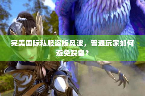 完美国际私服盗版风波，普通玩家如何避免踩雷？