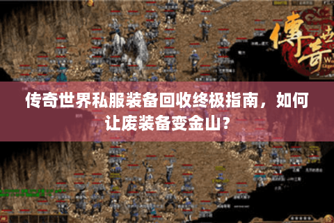传奇世界私服装备回收终极指南，如何让废装备变金山？