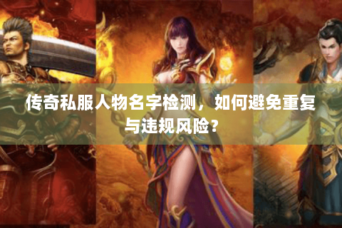 传奇私服人物名字检测，如何避免重复与违规风险？