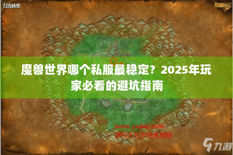 魔兽世界哪个私服最稳定？2025年玩家必看的避坑指南
