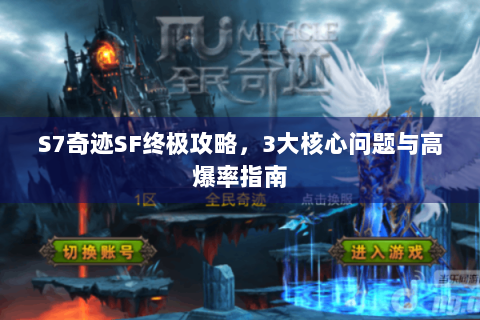 S7奇迹SF终极攻略，3大核心问题与高爆率指南