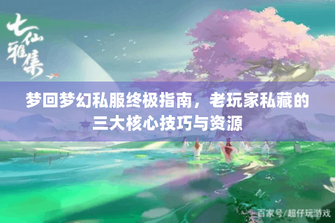 梦回梦幻私服终极指南，老玩家私藏的三大核心技巧与资源