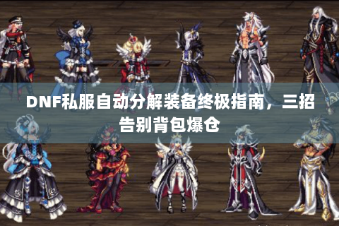 DNF私服自动分解装备终极指南，三招告别背包爆仓