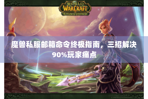 魔兽私服邮箱命令终极指南，三招解决90%玩家痛点
