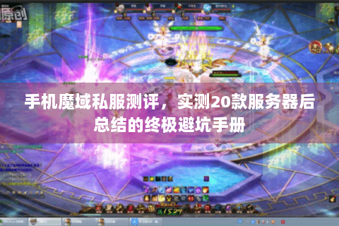 手机魔域私服测评，实测20款服务器后总结的终极避坑手册
