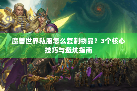 魔兽世界私服怎么复制物品？3个核心技巧与避坑指南