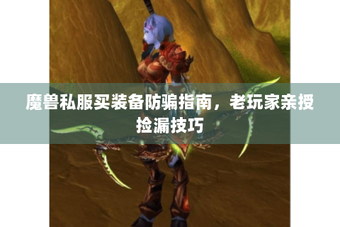 魔兽私服买装备防骗指南，老玩家亲授捡漏技巧