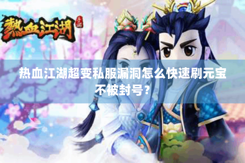热血江湖超变私服漏洞怎么快速刷元宝不被封号？