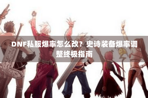 DNF私服爆率怎么改？史诗装备爆率调整终极指南