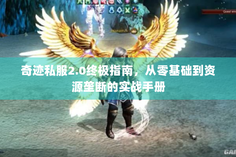 奇迹私服2.0终极指南，从零基础到资源垄断的实战手册