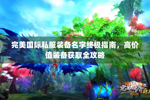 完美国际私服装备名字终极指南，高价值装备获取全攻略