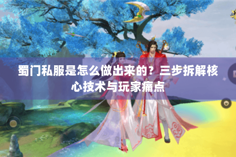 蜀门私服是怎么做出来的？三步拆解核心技术与玩家痛点