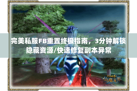 完美私服FB重置终极指南，3分钟解锁隐藏资源/快速修复副本异常