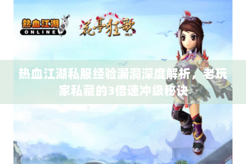 热血江湖私服经验漏洞深度解析，老玩家私藏的3倍速冲级秘诀