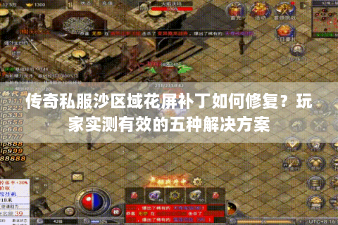 传奇私服沙区域花屏补丁如何修复？玩家实测有效的五种解决方案
