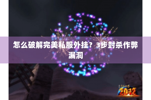 怎么破解完美私服外挂？3步封杀作弊漏洞