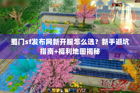 蜀门sf发布网新开服怎么选？新手避坑指南+福利地图揭秘