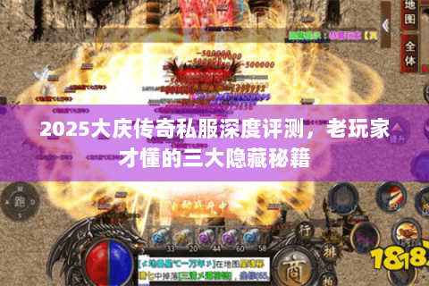 2025大庆传奇私服深度评测，老玩家才懂的三大隐藏秘籍