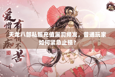 天龙八部私服充值漏洞频发，普通玩家如何紧急止损？