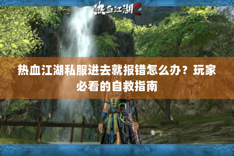 热血江湖私服进去就报错怎么办？玩家必看的自救指南