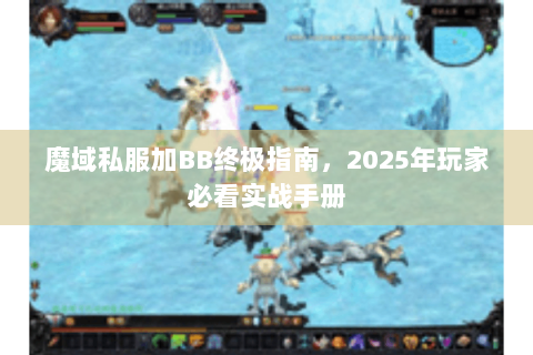 魔域私服加BB终极指南，2025年玩家必看实战手册