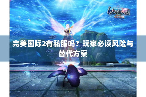 完美国际2有私服吗？玩家必读风险与替代方案