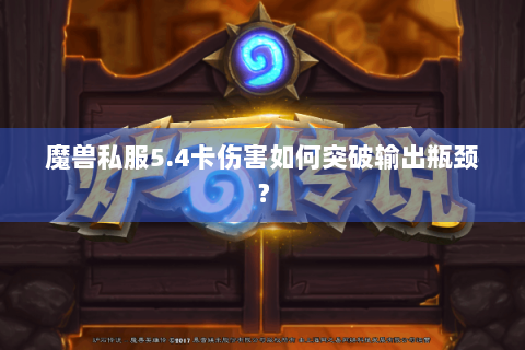 魔兽私服5.4卡伤害如何突破输出瓶颈？