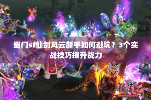 蜀门sf仙剑风云新手如何避坑？3个实战技巧提升战力