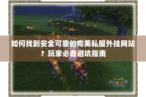 如何找到安全可靠的完美私服外挂网站？玩家必看避坑指南