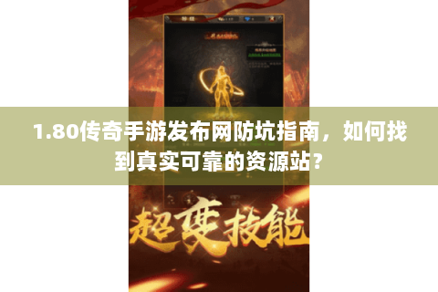 1.80传奇手游发布网防坑指南，如何找到真实可靠的资源站？