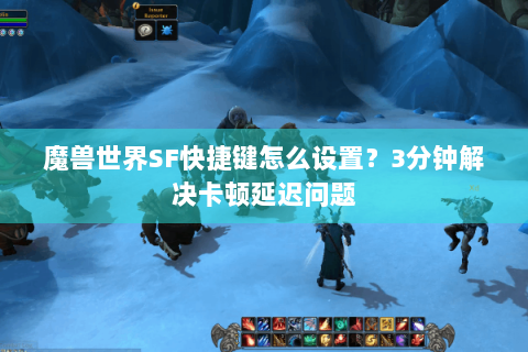 魔兽世界SF快捷键怎么设置？3分钟解决卡顿延迟问题