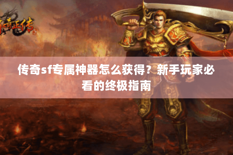 传奇sf专属神器怎么获得？新手玩家必看的终极指南