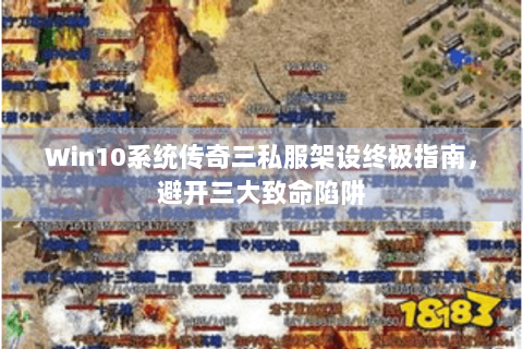 Win10系统传奇三私服架设终极指南，避开三大致命陷阱