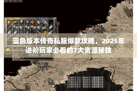 蓝色版本传奇私服爆款攻略，2025年进阶玩家必看的7大资源秘技