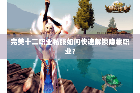 完美十二职业私服如何快速解锁隐藏职业？