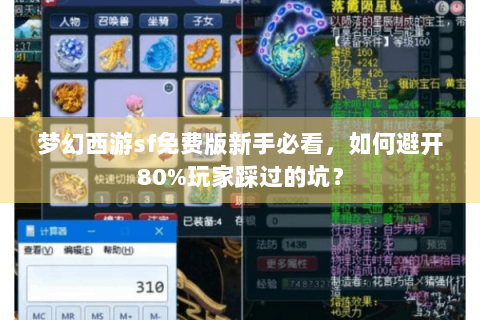 梦幻西游sf免费版新手必看，如何避开80%玩家踩过的坑？