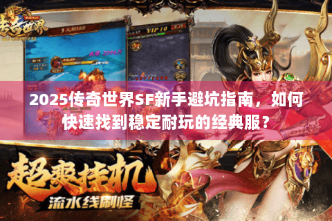 2025传奇世界SF新手避坑指南，如何快速找到稳定耐玩的经典服？