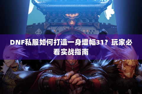 DNF私服如何打造一身增幅31？玩家必看实战指南