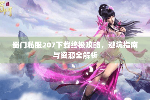 蜀门私服207下载终极攻略，避坑指南与资源全解析