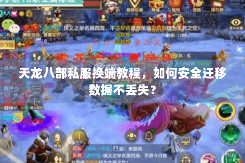 天龙八部私服换端教程，如何安全迁移数据不丢失？